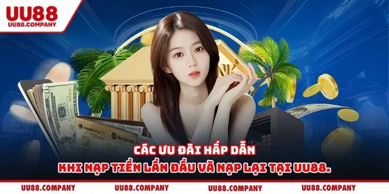 Các ưu đãi hấp dẫn khi nạp tiền lần đầu và nạp lại tại UU88.